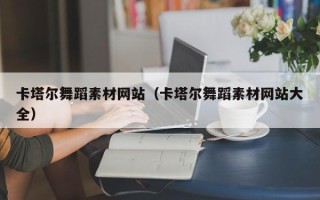 阿拉尔卡塔尔舞蹈素材网站（卡塔尔舞蹈素材网站大全）