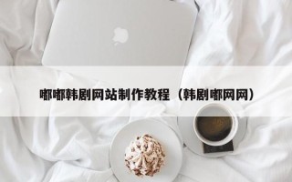 阿拉尔嘟嘟韩剧网站制作教程（韩剧嘟网网）