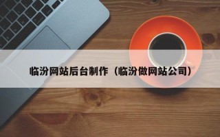 阿拉尔临汾网站后台制作（临汾做网站公司）