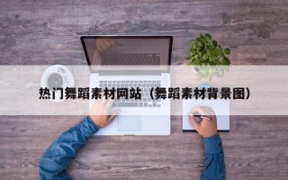 阿拉尔热门舞蹈素材网站（舞蹈素材背景图）