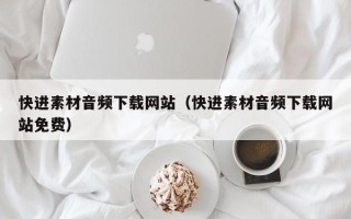 阿拉尔快进素材音频下载网站（快进素材音频下载网站免费）