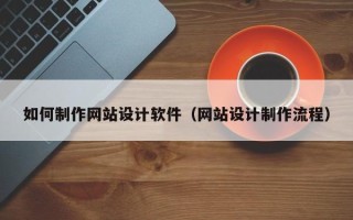 阿拉尔如何制作网站设计软件（网站设计制作流程）