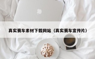 阿拉尔真实赛车素材下载网站（真实赛车宣传片）
