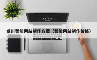 阿拉尔龙川智能网站制作方案（智能网站制作价格）