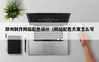 阿拉尔郑州制作网站配色设计（网站配色方案怎么写）